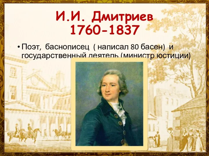 И.И. Дмитриев 1760-1837 Поэт, баснописец ( написал 80 басен) и государственный деятель (министр юстиции)