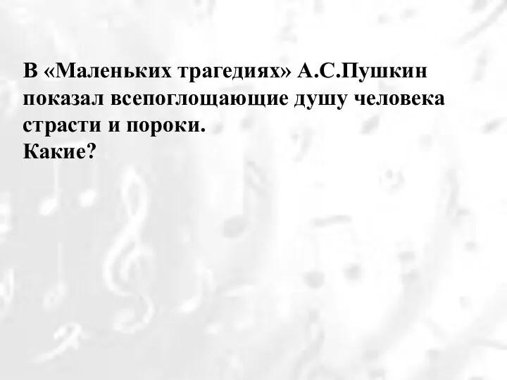 В «Маленьких трагедиях» А.С.Пушкин показал всепоглощающие душу человека страсти и пороки. Какие?