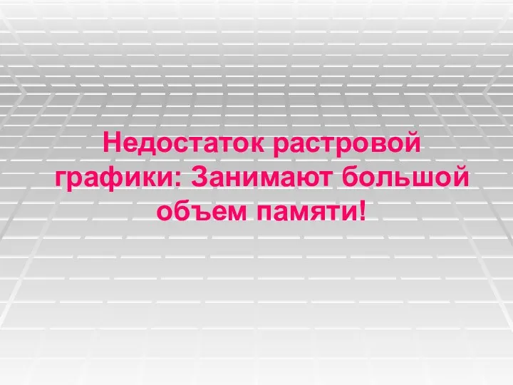 Недостаток растровой графики: Занимают большой объем памяти!