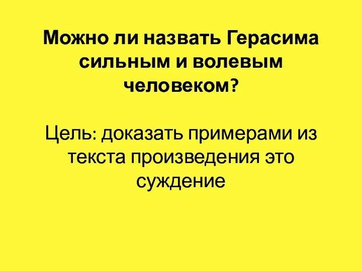 Можно ли назвать Герасима сильным и волевым человеком? Цель: доказать примерами из текста произведения это суждение