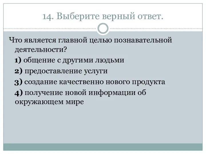 14. Выберите верный ответ. Что является главной целью познавательной деятельности? 1) общение с