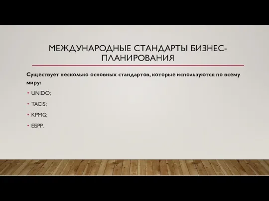 МЕЖДУНАРОДНЫЕ СТАНДАРТЫ БИЗНЕС-ПЛАНИРОВАНИЯ Существует несколько основных стандартов, которые используются по всему миру: UNIDO; TACIS; KPMG; ЕБРР.