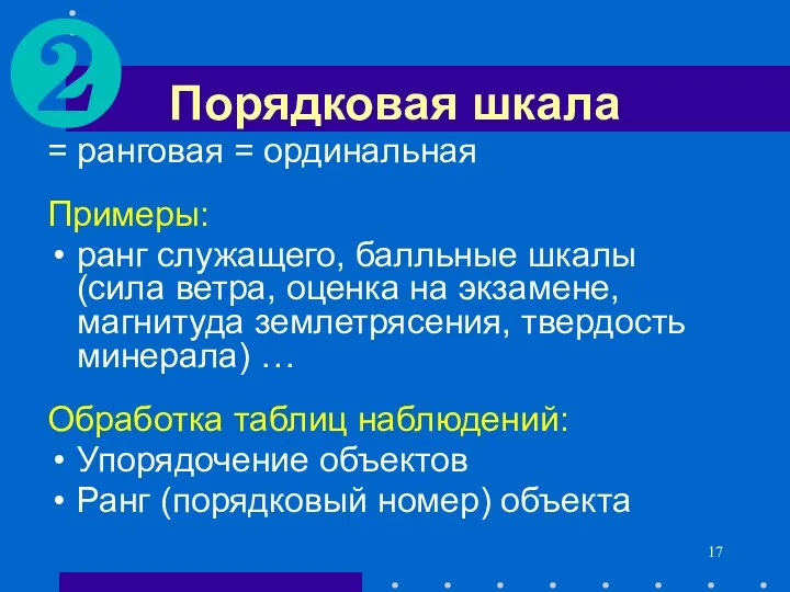 Порядковая шкала = ранговая = ординальная Примеры: ранг служащего, балльные