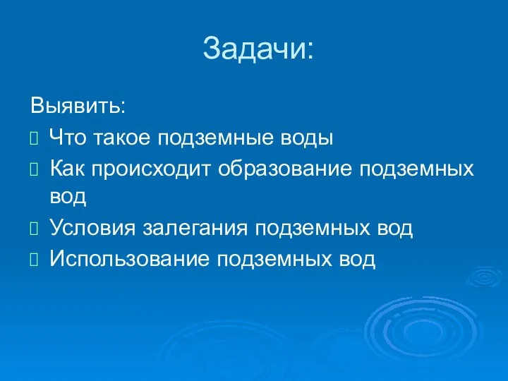 Задачи: Выявить: Что такое подземные воды Как происходит образование подземных