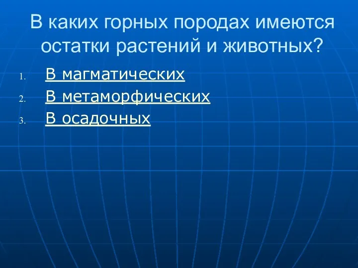 В каких горных породах имеются остатки растений и животных? В магматических В метаморфических В осадочных