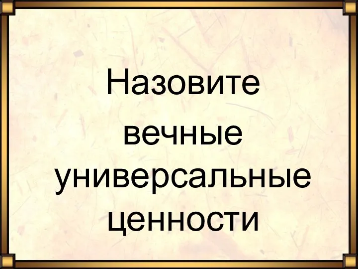 Назовите вечные универсальные ценности