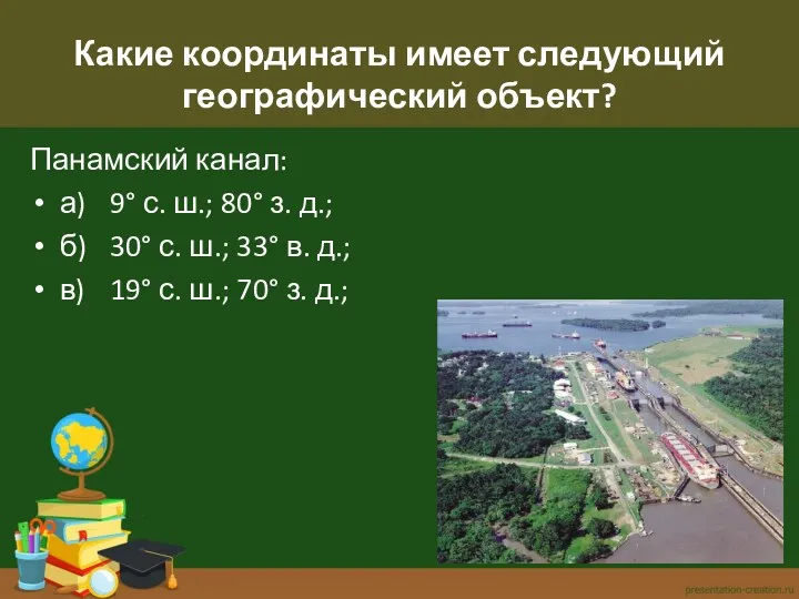 Какие координаты имеет следующий географический объект? Панамский канал: а) 9° с. ш.; 80°