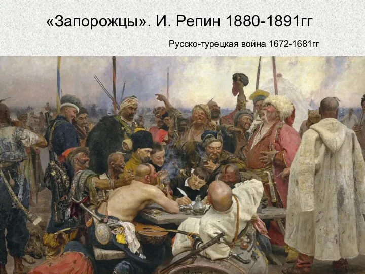 «Запорожцы». И. Репин 1880-1891гг Русско-турецкая война 1672-1681гг