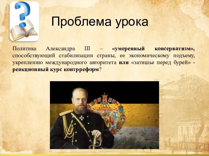 Проблема урока Политика Александра III – «умеренный консерватизм», способствующий стабилизации