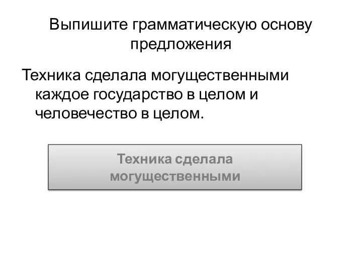 Выпишите грамматическую основу предложения Техника сделала могущественными каждое государство в