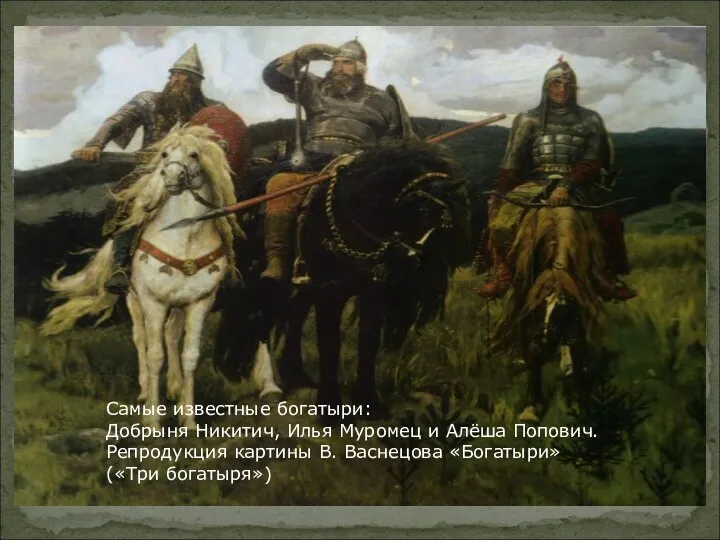 Самые известные богатыри: Добрыня Никитич, Илья Муромец и Алёша Попович.