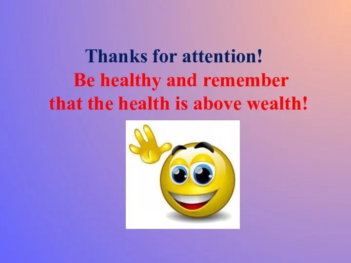 Thanks for attention! Be healthy and remember that the health is above wealth!