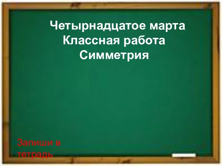 Четырнадцатое марта Классная работа Симметрия Запиши в тетрадь