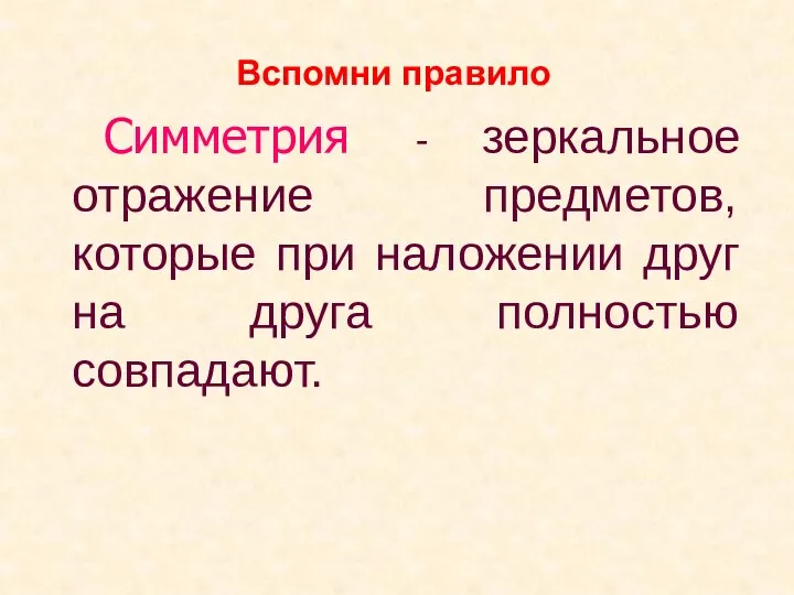 Симметрия - зеркальное отражение предметов, которые при наложении друг на друга полностью совпадают. Вспомни правило