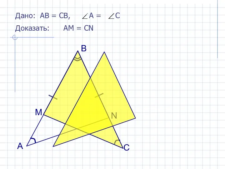 Дано: АВ = СВ, А = С Доказать: АМ = СN А B C M N