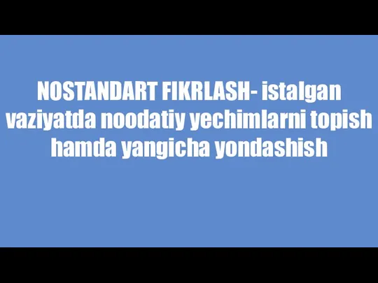 NOSTANDART FIKRLASH- istalgan vaziyatda noodatiy yechimlarni topish hamda yangicha yondashish