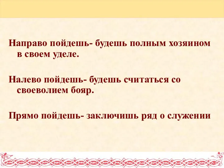 Направо пойдешь- будешь полным хозяином в своем уделе. Налево пойдешь-