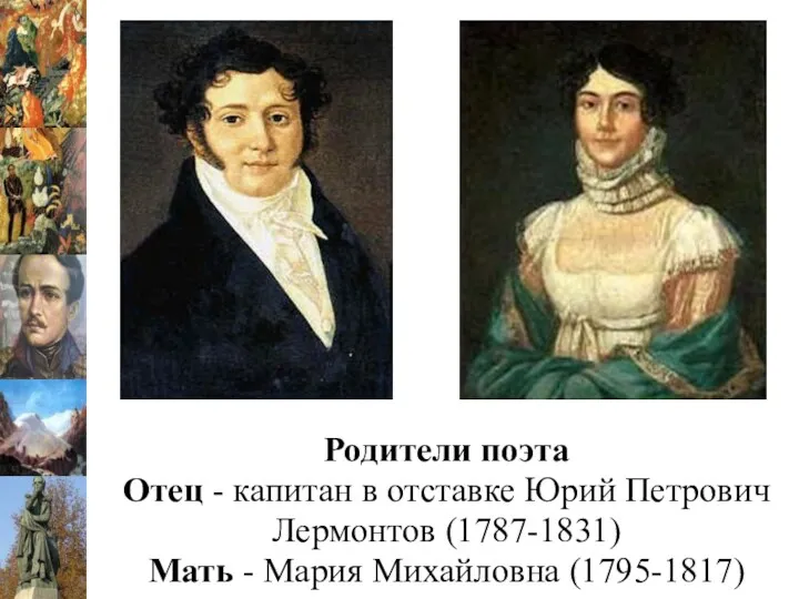 Родители поэта Отец - капитан в отставке Юрий Петрович Лермонтов (1787-1831) Мать - Мария Михайловна (1795-1817)