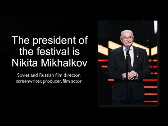 The president of the festival is Nikita Mikhalkov Soviet and Russian film director,
