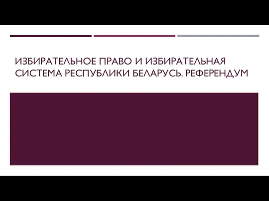 Избирательное право и избирательная система Республики Беларусь. Референдум