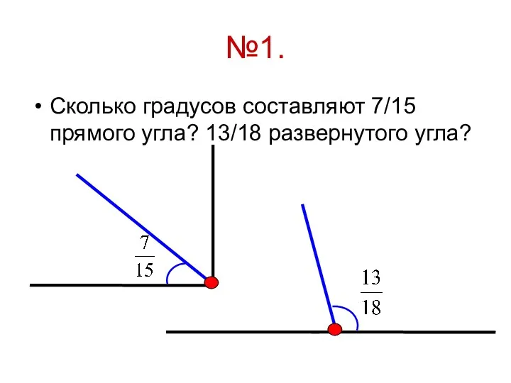 №1. Сколько градусов составляют 7/15 прямого угла? 13/18 развернутого угла?