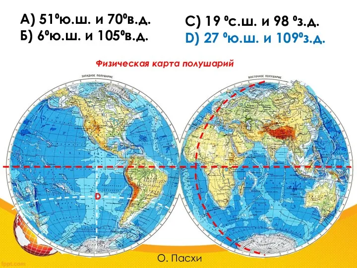 А) 51⁰ю.ш. и 70⁰в.д. Б) 6⁰ю.ш. и 105⁰в.д. С) 19