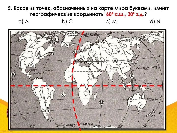 5. Какая из точек, обозначенных на карте мира буквами, имеет географические координаты 60⁰ c.ш., 30⁰ з.д.?