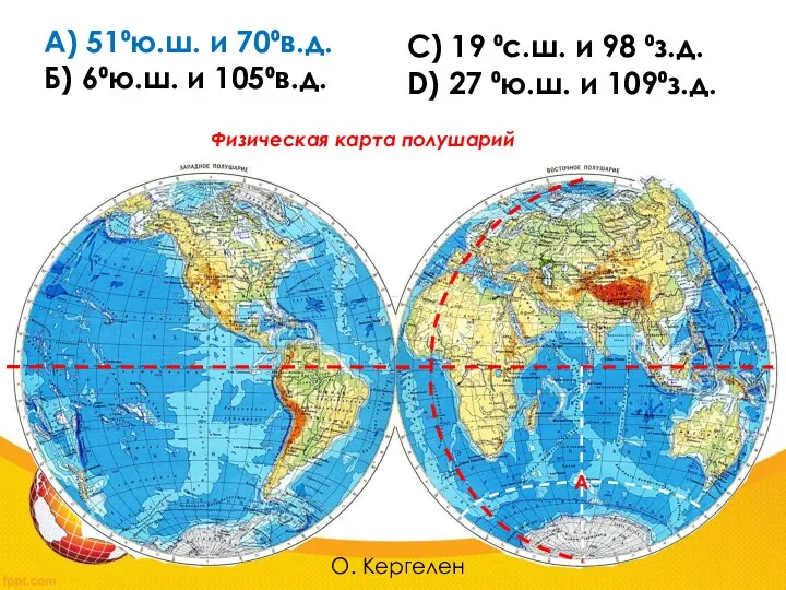 А) 51⁰ю.ш. и 70⁰в.д. Б) 6⁰ю.ш. и 105⁰в.д. С) 19