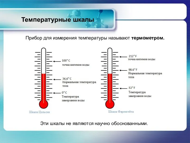 Температурные шкалы Прибор для измерения температуры называют термометром. Эти шкалы не являются научно обоснованными.