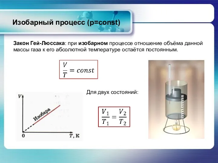 Изобарный процесс (p=const) Закон Гей-Люссака: при изобарном процессе отношение объёма