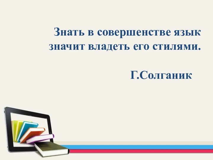 Знать в совершенстве язык значит владеть его стилями. Г.Солганик