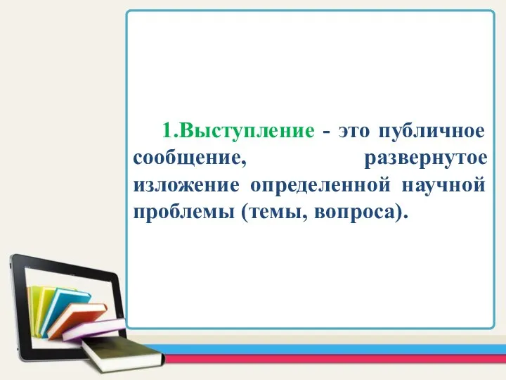 1.Выступление - это публичное сообщение, развернутое изложение определенной научной проблемы (темы, вопроса).