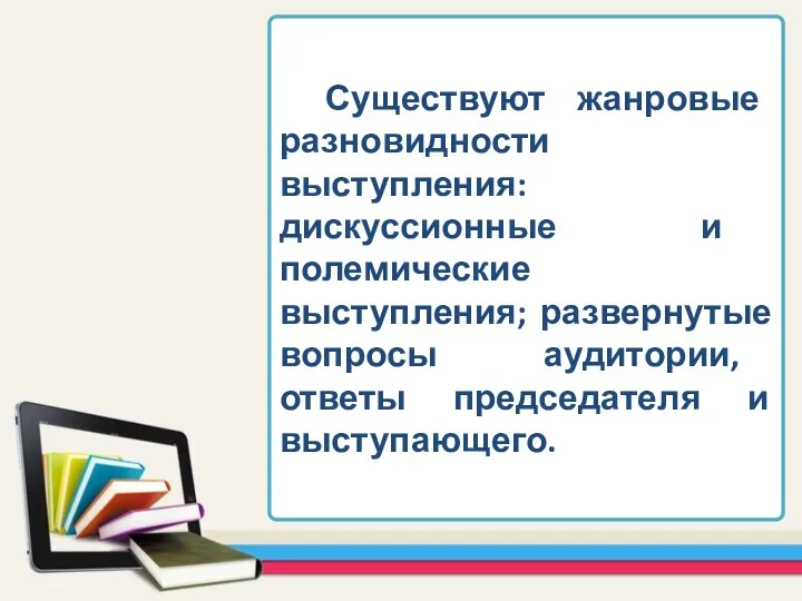 Существуют жанровые разновидности выступления: дискуссионные и полемические выступления; развернутые вопросы аудитории, ответы председателя и выступающего.