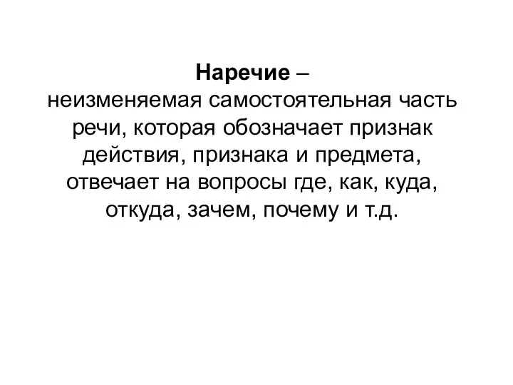 Наречие – неизменяемая самостоятельная часть речи, которая обозначает признак действия,