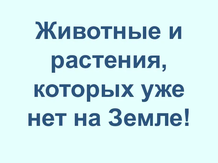 Животные и растения, которых уже нет на Земле!