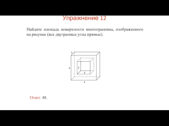 Найдите площадь поверхности многогранника, изображенного на рисунке (все двугранные углы прямые). Ответ. 48. Упражнение 12