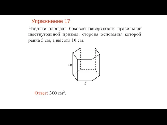 Упражнение 17 Найдите площадь боковой поверхности правильной шестиугольной призмы, сторона