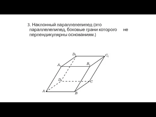 3. Наклонный параллелепипед (это параллелепипед, боковые грани которого не перпендикулярны основаниям.)