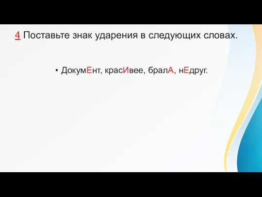 4 Поставьте знак ударения в следующих словах. ДокумЕнт, красИвее, бралА, нЕдруг.