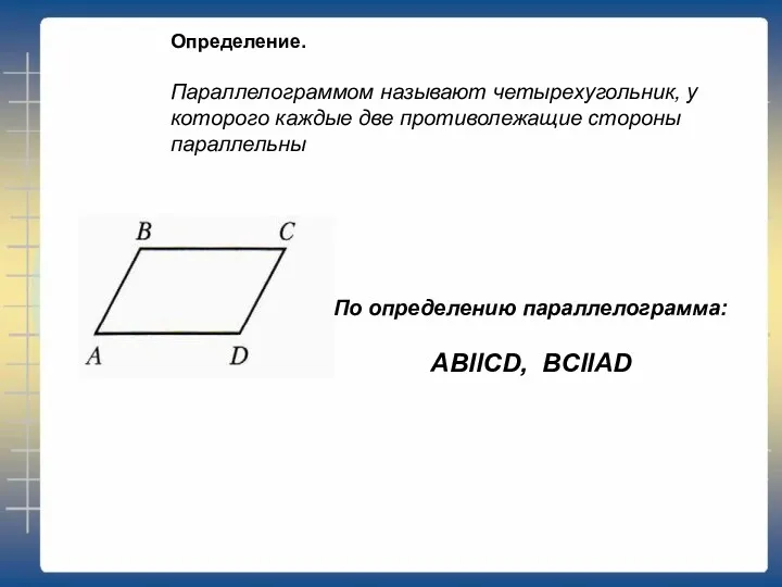 Определение. Параллелограммом называют четырехугольник, у которого каждые две противолежащие стороны параллельны По определению параллелограмма: ABllCD, BCllAD