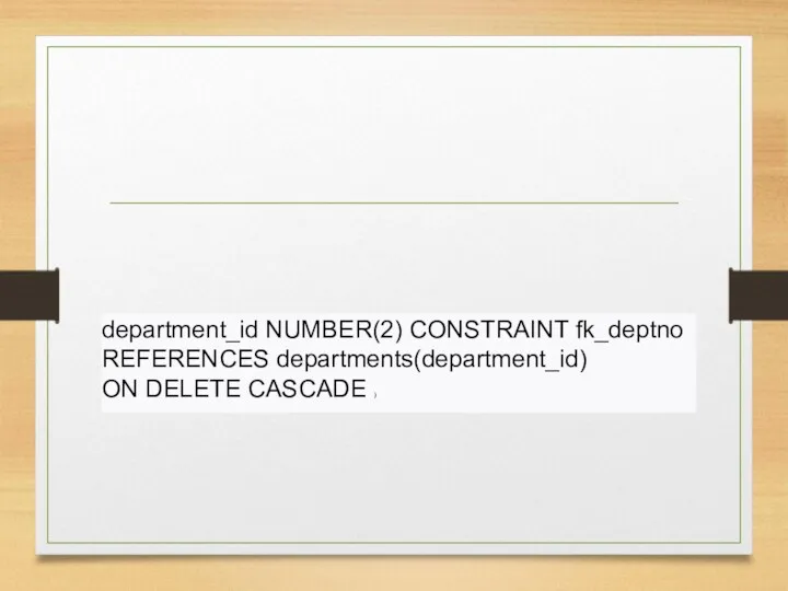 department_id NUMBER(2) CONSTRAINT fk_deptno REFERENCES departments(department_id) ON DELETE CASCADE )