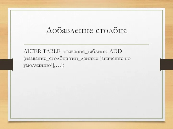 Добавление столбца ALTER TABLE название_таблицы ADD (название_столбца тип_данных [значение по умолчанию][,…])