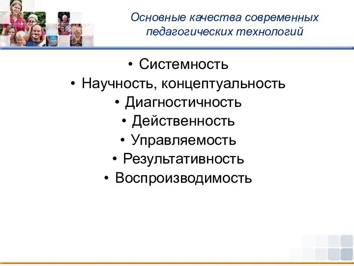 Основные качества современных педагогических технологий Системность Научность, концептуальность Диагностичность Действенность Управляемость Результативность Воспроизводимость