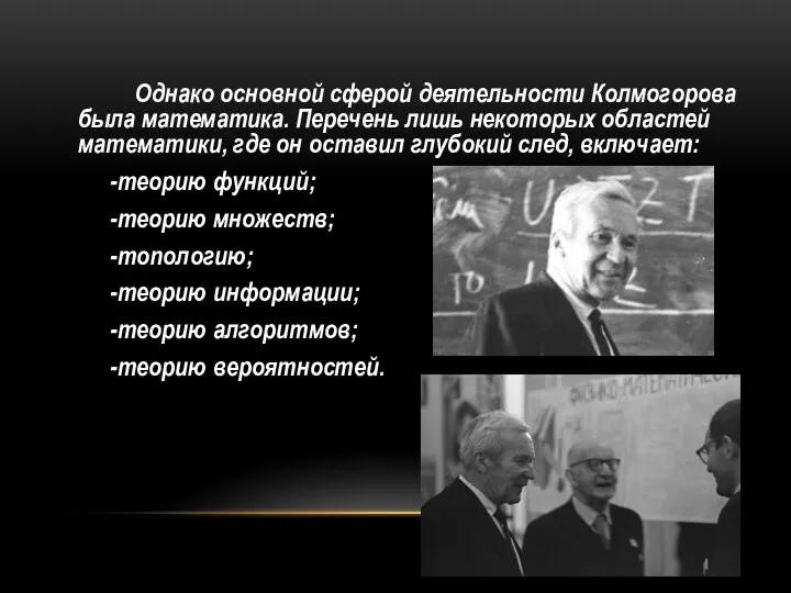 Однако основной сферой деятельности Колмогорова была математика. Перечень лишь некоторых