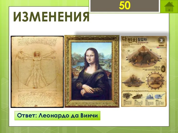 50 ИЗМЕНЕНИЯ Ответ: Леонардо да Винчи Кто автор данных творений?