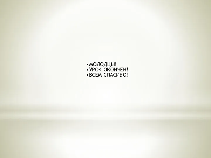 МОЛОДЦЫ! УРОК ОКОНЧЕН! ВСЕМ СПАСИБО!