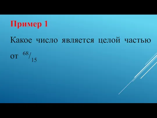 Пример 1 Какое число является целой частью от 68/15