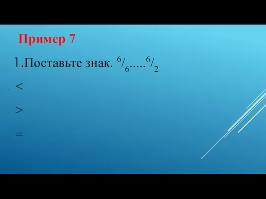 Пример 7 Поставьте знак. 6/6.....6/2 > =