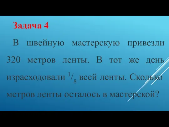 Задача 4 В швейную мастерскую привезли 320 метров ленты. В