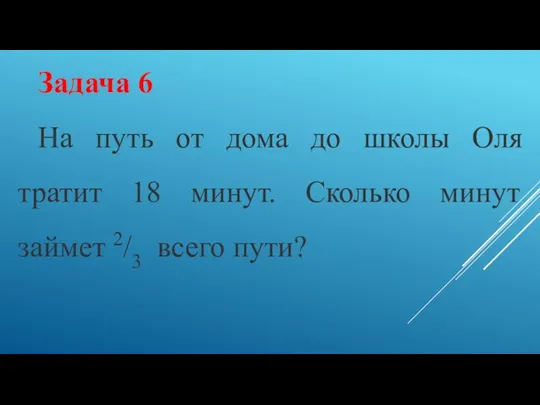 Задача 6 На путь от дома до школы Оля тратит 18 минут. Сколько